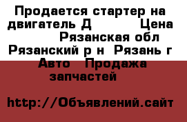 Продается стартер на двигатель Д240-245 › Цена ­ 5 000 - Рязанская обл., Рязанский р-н, Рязань г. Авто » Продажа запчастей   